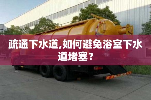 疏通下水道,如何避免浴室下水道堵塞？