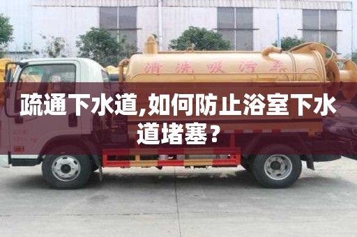 疏通下水道,如何防止浴室下水道堵塞？