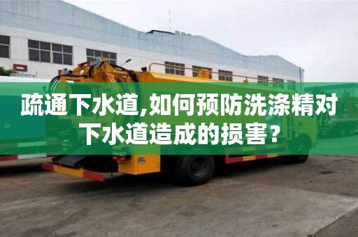 疏通下水道,如何預防洗滌精對下水道造成的損害？