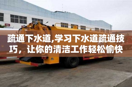 疏通下水道,學習下水道疏通技巧，讓你的清潔工作輕松愉快