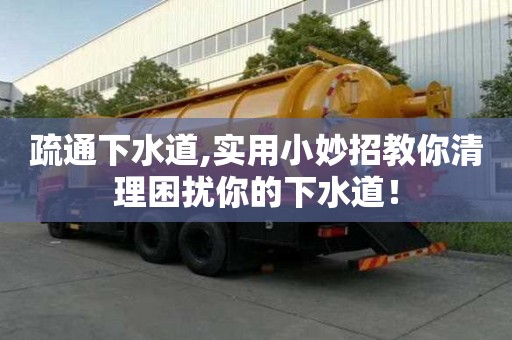 疏通下水道,實(shí)用小妙招教你清理困擾你的下水道！