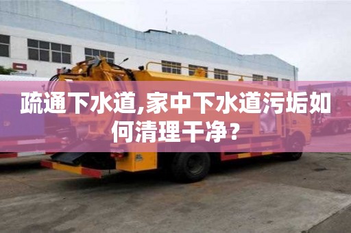 疏通下水道,家中下水道污垢如何清理干凈？