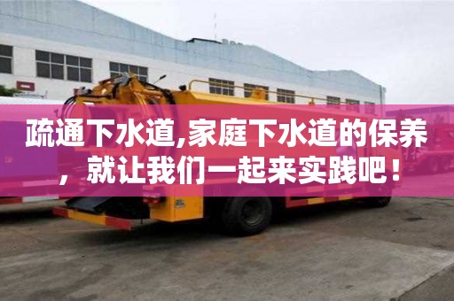 疏通下水道,家庭下水道的保養，就讓我們一起來實踐吧！