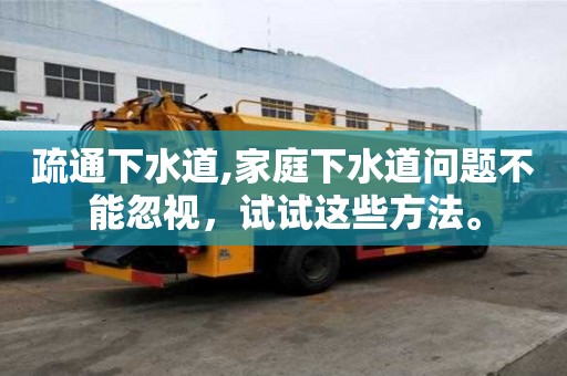 疏通下水道,家庭下水道問題不能忽視，試試這些方法。