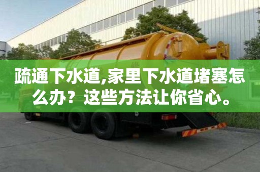 疏通下水道,家里下水道堵塞怎么辦？這些方法讓你省心。