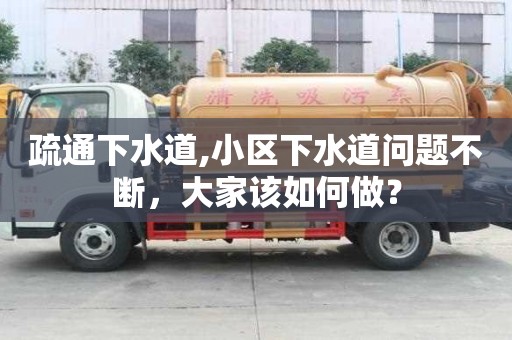 疏通下水道,小區(qū)下水道問(wèn)題不斷，大家該如何做？