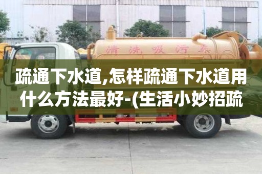 疏通下水道,怎樣疏通下水道用什么方法最好-(生活小妙招疏通下水道)