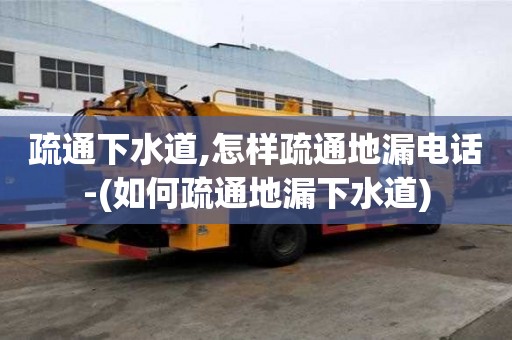 疏通下水道,怎樣疏通地漏電話-(如何疏通地漏下水道)