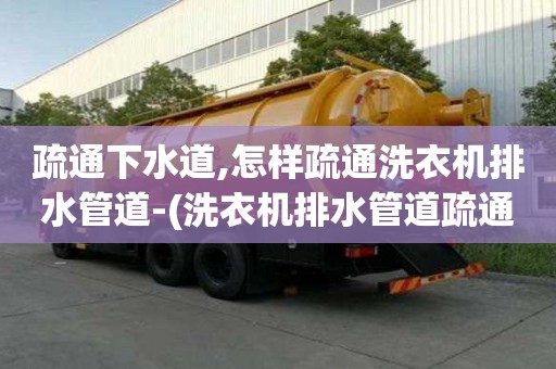 疏通下水道,怎樣疏通洗衣機(jī)排水管道-(洗衣機(jī)排水管道疏通方法)