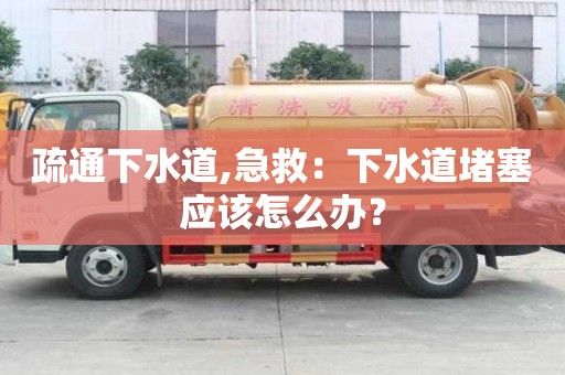 疏通下水道,急救：下水道堵塞應該怎么辦？
