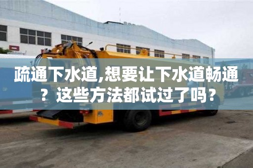 疏通下水道,想要讓下水道暢通？這些方法都試過了嗎？