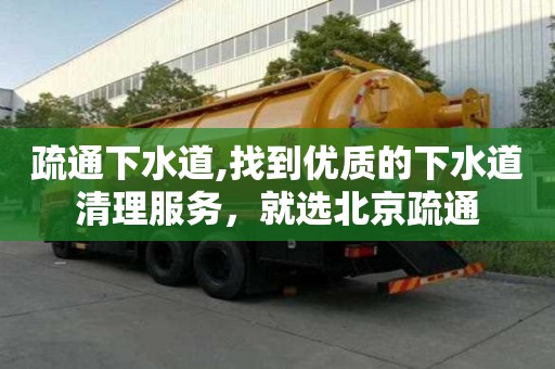 疏通下水道,找到優質的下水道清理服務，就選北京疏通