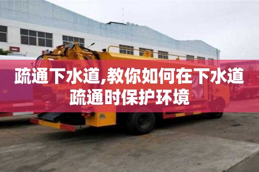 疏通下水道,教你如何在下水道疏通時保護環境