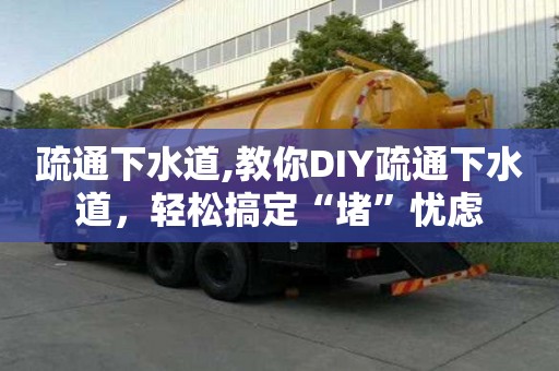 疏通下水道,教你DIY疏通下水道，輕松搞定“堵”憂慮