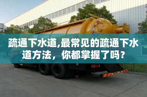 疏通下水道,最常見的疏通下水道方法，你都掌握了嗎？