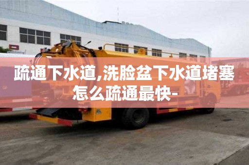 疏通下水道,洗臉盆下水道堵塞怎么疏通最快-