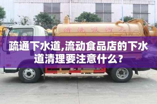 疏通下水道,流動食品店的下水道清理要注意什么？