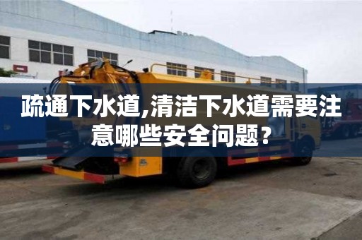 疏通下水道,清潔下水道需要注意哪些安全問題？