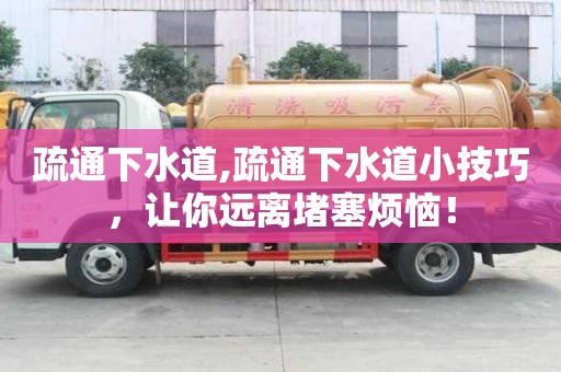 疏通下水道,疏通下水道小技巧，讓你遠(yuǎn)離堵塞煩惱！
