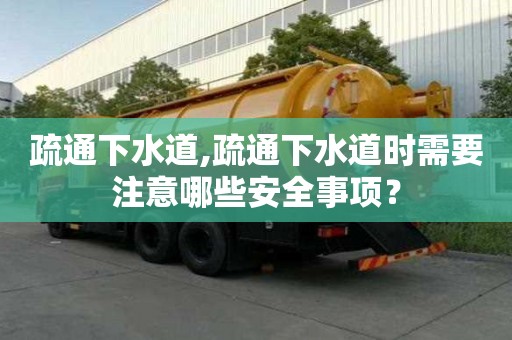 疏通下水道,疏通下水道時需要注意哪些安全事項？