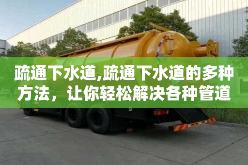 疏通下水道,疏通下水道的多種方法，讓你輕松解決各種管道問題！