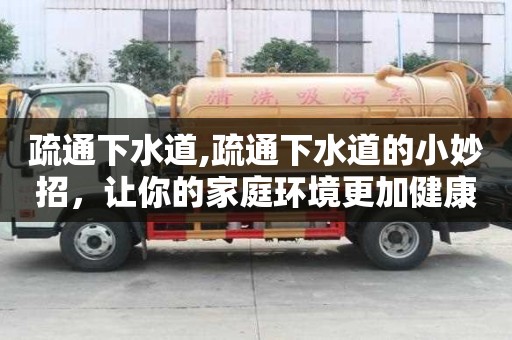 疏通下水道,疏通下水道的小妙招，讓你的家庭環(huán)境更加健康衛(wèi)生