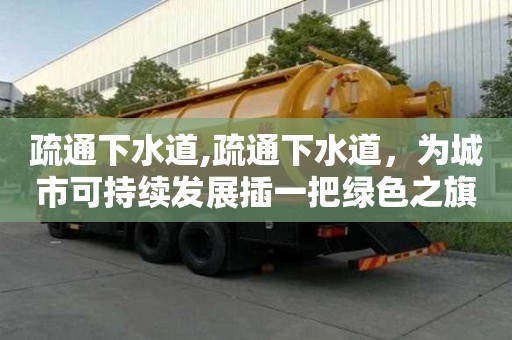 疏通下水道,疏通下水道，為城市可持續發展插一把綠色之旗