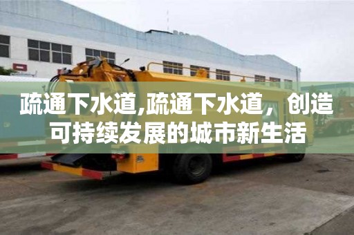 疏通下水道,疏通下水道，創造可持續發展的城市新生活