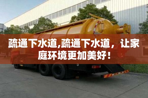 疏通下水道,疏通下水道，讓家庭環境更加美好！