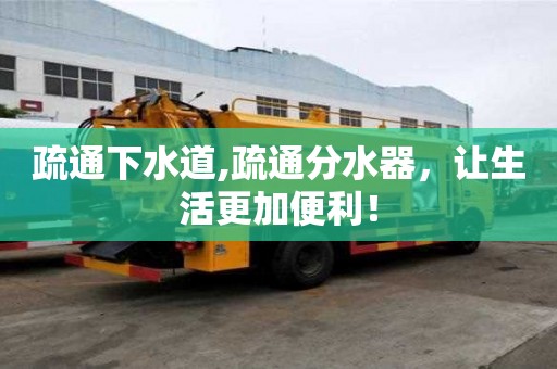 疏通下水道,疏通分水器，讓生活更加便利！