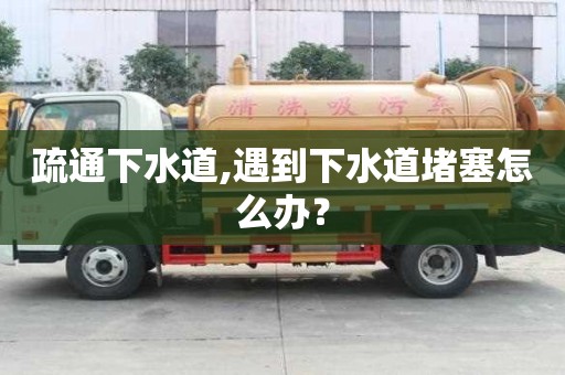 疏通下水道,遇到下水道堵塞怎么辦？