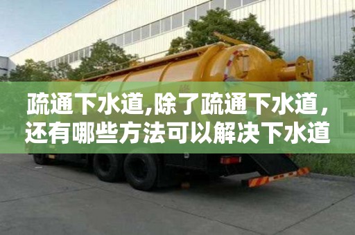 疏通下水道,除了疏通下水道，還有哪些方法可以解決下水道堵塞？