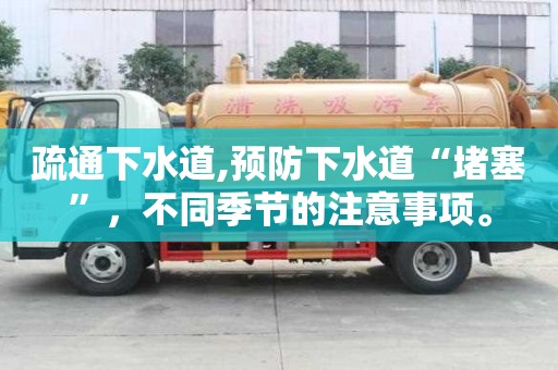 疏通下水道,預防下水道“堵塞”，不同季節的注意事項。