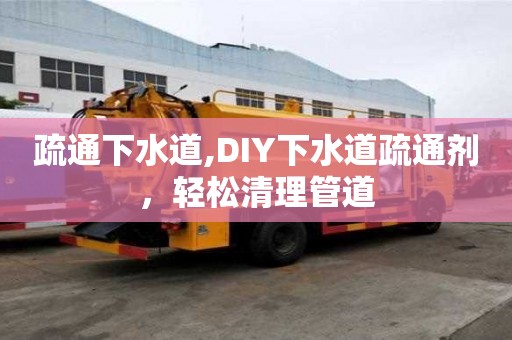 疏通下水道,DIY下水道疏通劑，輕松清理管道
