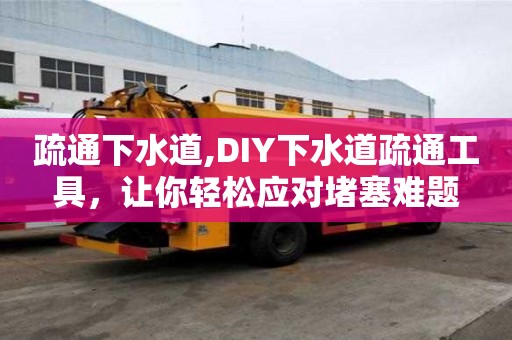 疏通下水道,DIY下水道疏通工具，讓你輕松應對堵塞難題