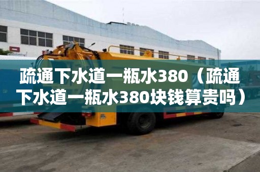 疏通下水道一瓶水380（疏通下水道一瓶水380塊錢算貴嗎）
