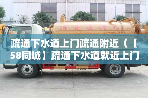 疏通下水道上門疏通附近（【58同城】疏通下水道就近上門）
