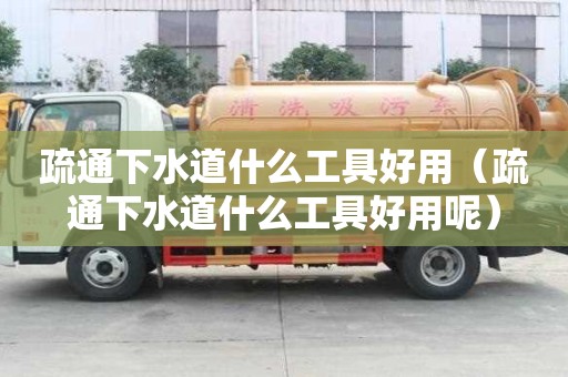 疏通下水道什么工具好用（疏通下水道什么工具好用呢）