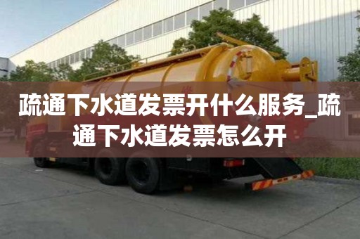 疏通下水道發(fā)票開什么服務_疏通下水道發(fā)票怎么開