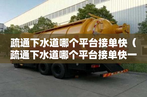 疏通下水道哪個平臺接單快（疏通下水道哪個平臺接單快一點）