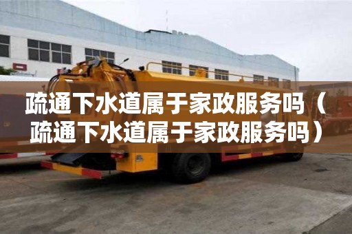 疏通下水道屬于家政服務嗎（疏通下水道屬于家政服務嗎）