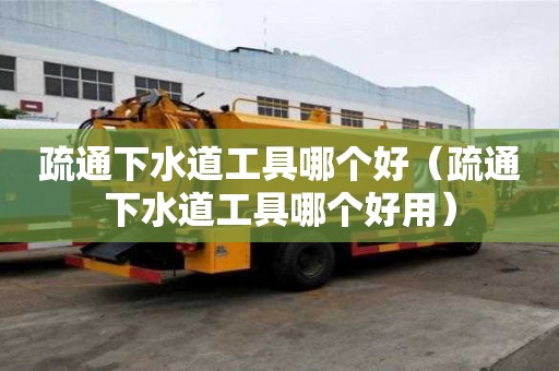 疏通下水道工具哪個好（疏通下水道工具哪個好用）