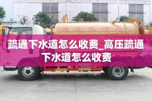 疏通下水道怎么收費_高壓疏通下水道怎么收費