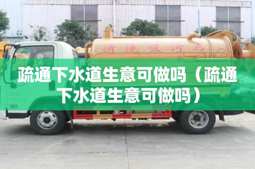 疏通下水道生意可做嗎（疏通下水道生意可做嗎）