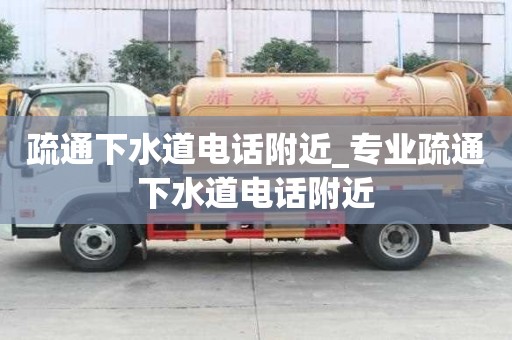 疏通下水道電話附近_專業疏通下水道電話附近