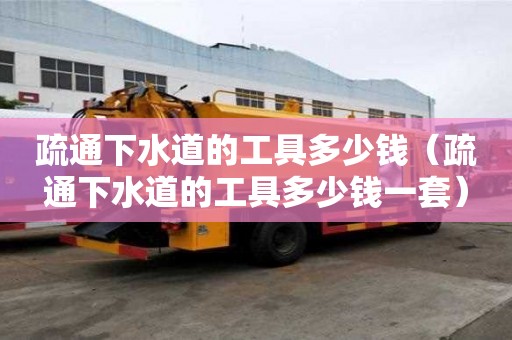 疏通下水道的工具多少錢（疏通下水道的工具多少錢一套）