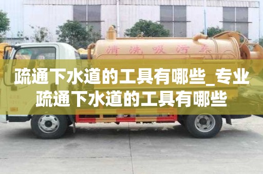 疏通下水道的工具有哪些_專業(yè)疏通下水道的工具有哪些
