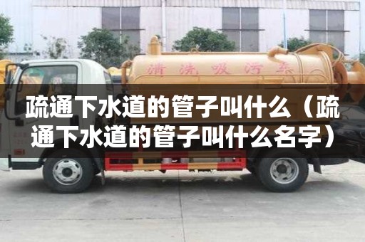 疏通下水道的管子叫什么（疏通下水道的管子叫什么名字）