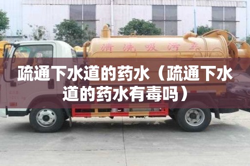 疏通下水道的藥水（疏通下水道的藥水有毒嗎）