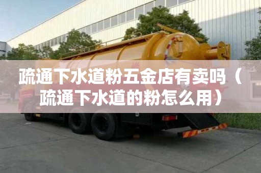 疏通下水道粉五金店有賣嗎（疏通下水道的粉怎么用）